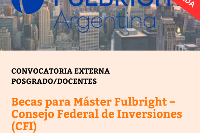 -CONVOCATORIA CERRADA- Becas para Máster Fulbright – Consejo Federal de Inversiones (CFI)